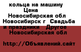 кольца на машину  › Цена ­ 300 - Новосибирская обл., Новосибирск г. Свадьба и праздники » Другое   . Новосибирская обл.